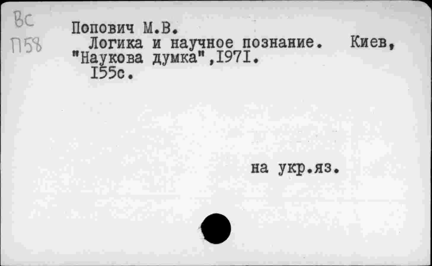 ﻿Вс
П5В
Попович М.В.
Логика и научное познание.
"Паукова думка",1971.
155с.
Киев,
на укр.яз